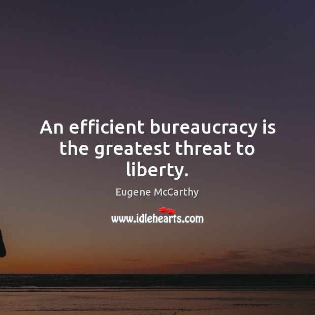 An efficient bureaucracy is the greatest threat to liberty. Eugene McCarthy Picture Quote