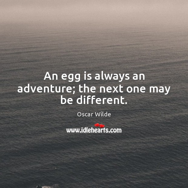 An egg is always an adventure; the next one may be different. Oscar Wilde Picture Quote
