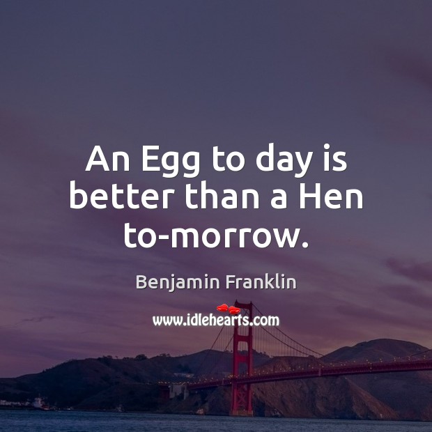 An Egg to day is better than a Hen to-morrow. Image