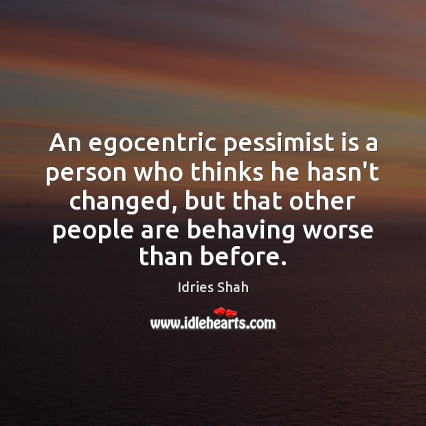 An egocentric pessimist is a person who thinks he hasn’t changed, but Idries Shah Picture Quote