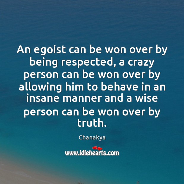 An egoist can be won over by being respected, a crazy person Chanakya Picture Quote