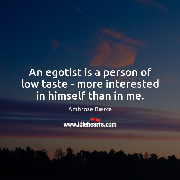 An egotist is a person of low taste – more interested in himself than in me. Ambrose Bierce Picture Quote