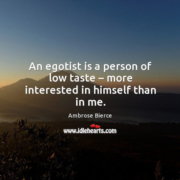 An egotist is a person of low taste – more interested in himself than in me. Image