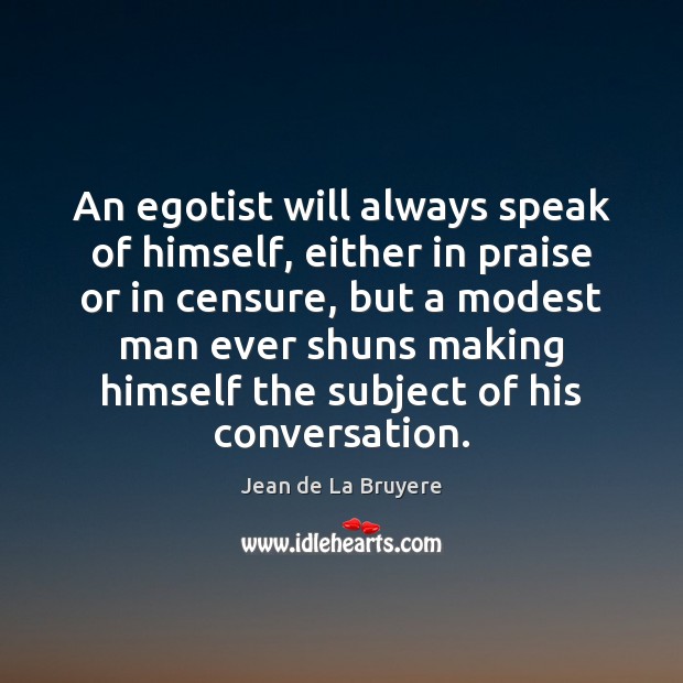 An egotist will always speak of himself, either in praise or in Jean de La Bruyere Picture Quote