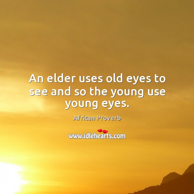 An elder uses old eyes to see and so the young use young eyes. Image