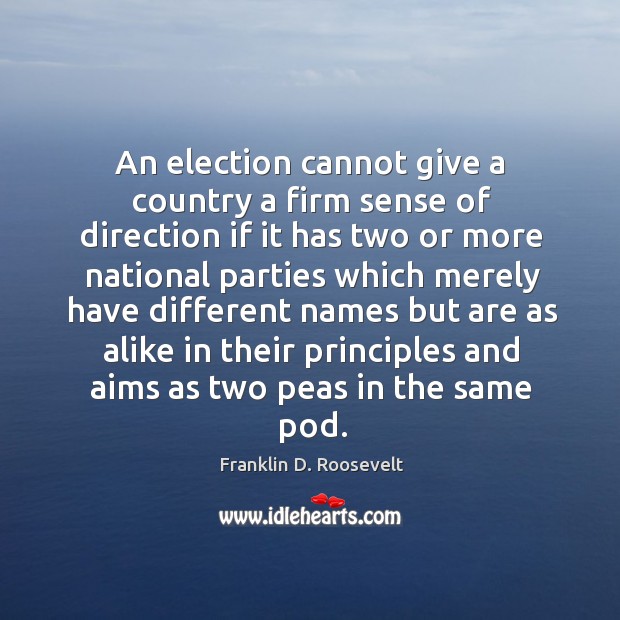 An election cannot give a country a firm sense of direction if it has two or more national Franklin D. Roosevelt Picture Quote