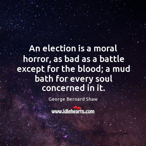 An election is a moral horror, as bad as a battle except for the blood; a mud bath for every soul concerned in it. Image