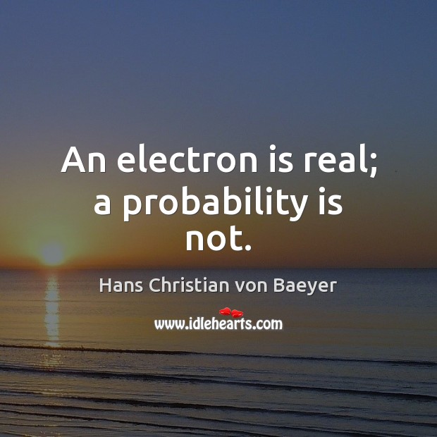 An electron is real; a probability is not. Hans Christian von Baeyer Picture Quote