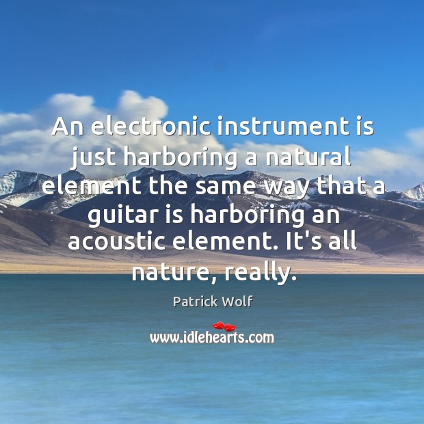 An electronic instrument is just harboring a natural element the same way Patrick Wolf Picture Quote