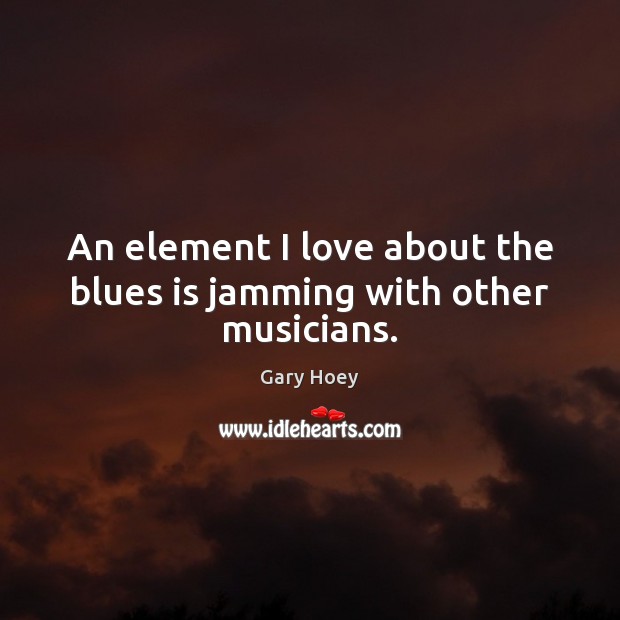 An element I love about the blues is jamming with other musicians. Gary Hoey Picture Quote