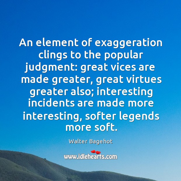 An element of exaggeration clings to the popular judgment: great vices are made greater Walter Bagehot Picture Quote