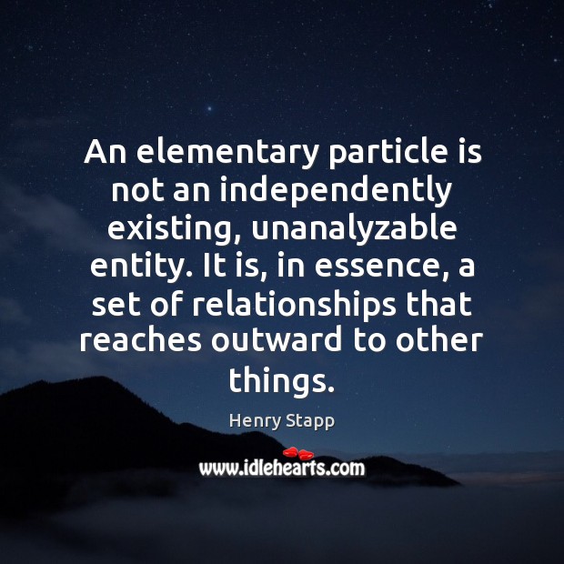 An elementary particle is not an independently existing, unanalyzable entity. It is, 