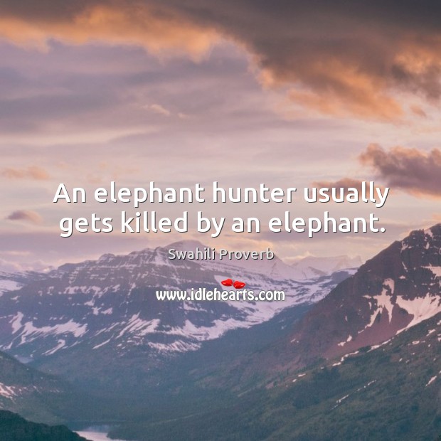 An elephant hunter usually gets killed by an elephant. Swahili Proverbs Image