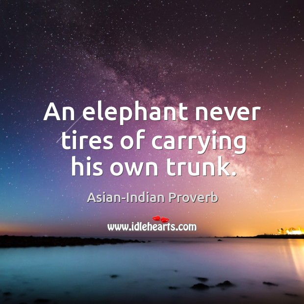An elephant never tires of carrying his own trunk. Asian-Indian Proverbs Image