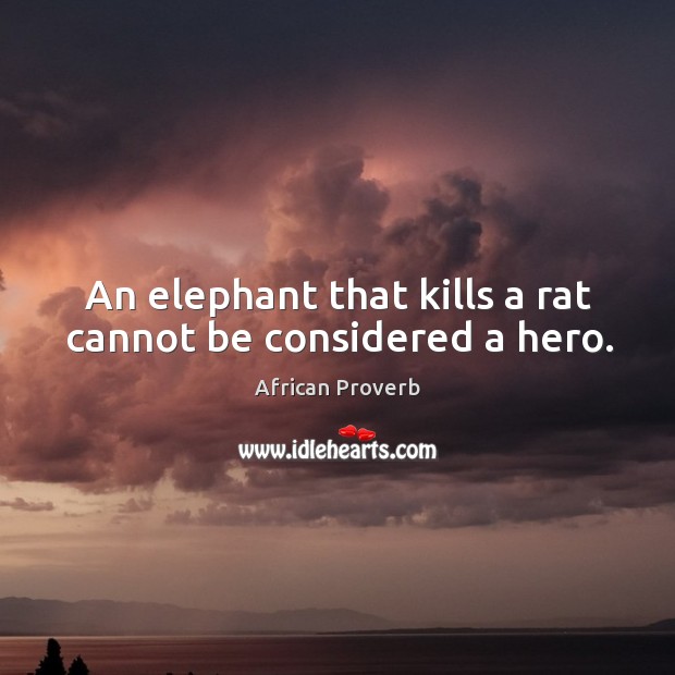 An elephant that kills a rat cannot be considered a hero. Image