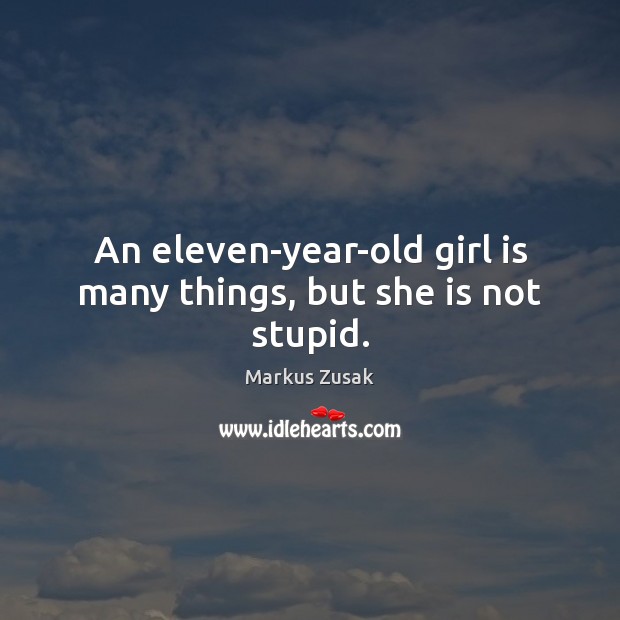 An eleven-year-old girl is many things, but she is not stupid. Markus Zusak Picture Quote
