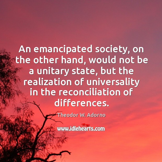 An emancipated society, on the other hand, would not be a unitary state Theodor W. Adorno Picture Quote