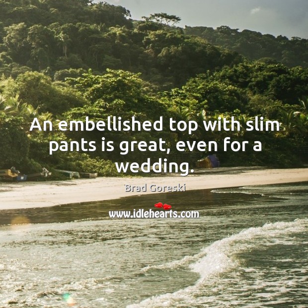 An embellished top with slim pants is great, even for a wedding. Brad Goreski Picture Quote