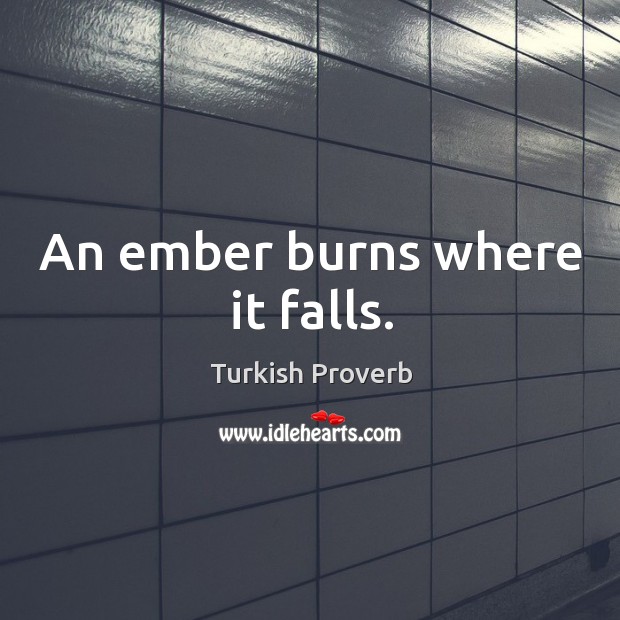 An ember burns where it falls. Turkish Proverbs Image