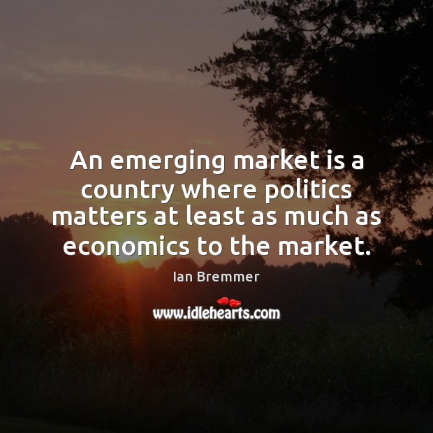 An emerging market is a country where politics matters at least as Ian Bremmer Picture Quote