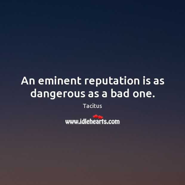 An eminent reputation is as dangerous as a bad one. Tacitus Picture Quote