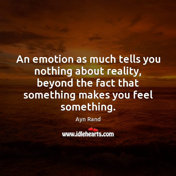 An emotion as much tells you nothing about reality, beyond the fact Ayn Rand Picture Quote