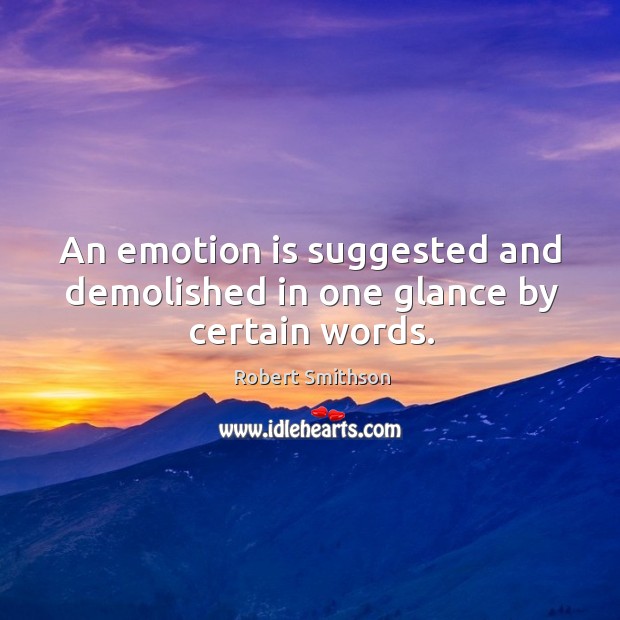 An emotion is suggested and demolished in one glance by certain words. Robert Smithson Picture Quote