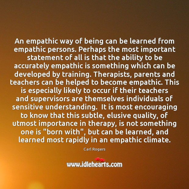 An empathic way of being can be learned from empathic persons. Perhaps 