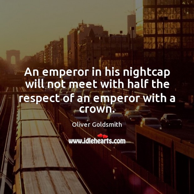 An emperor in his nightcap will not meet with half the respect of an emperor with a crown. Oliver Goldsmith Picture Quote