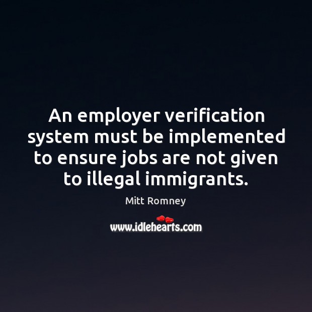 An employer verification system must be implemented to ensure jobs are not Mitt Romney Picture Quote