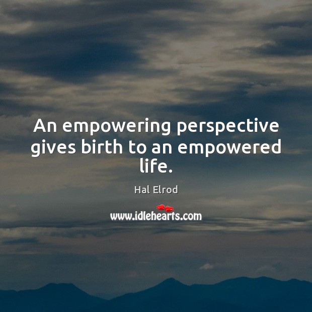 An empowering perspective gives birth to an empowered life. Image