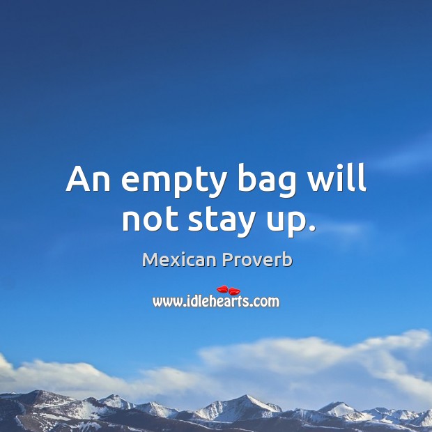An empty bag will not stay up. Mexican Proverbs Image