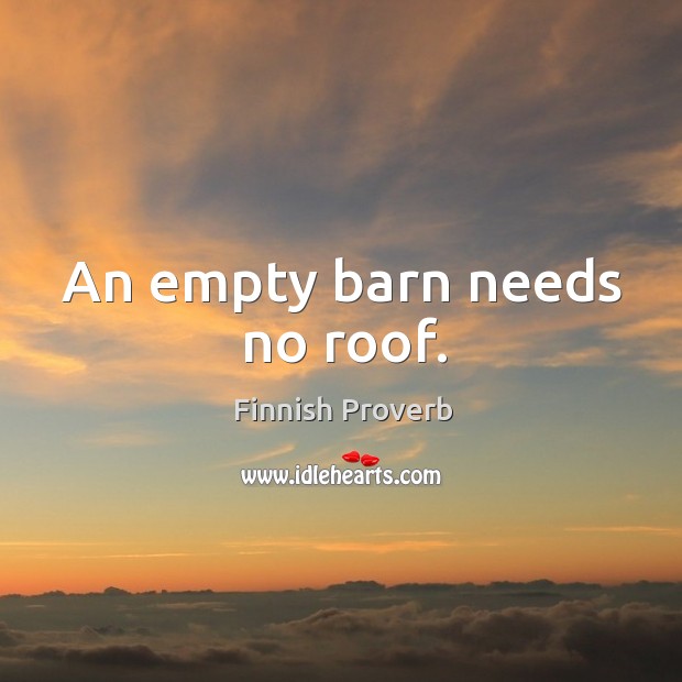 An empty barn needs no roof. Finnish Proverbs Image
