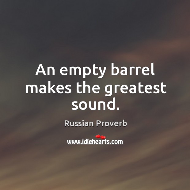 An empty barrel makes the greatest sound. Russian Proverbs Image