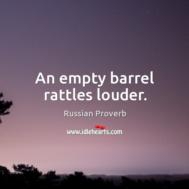 An empty barrel rattles louder. Image