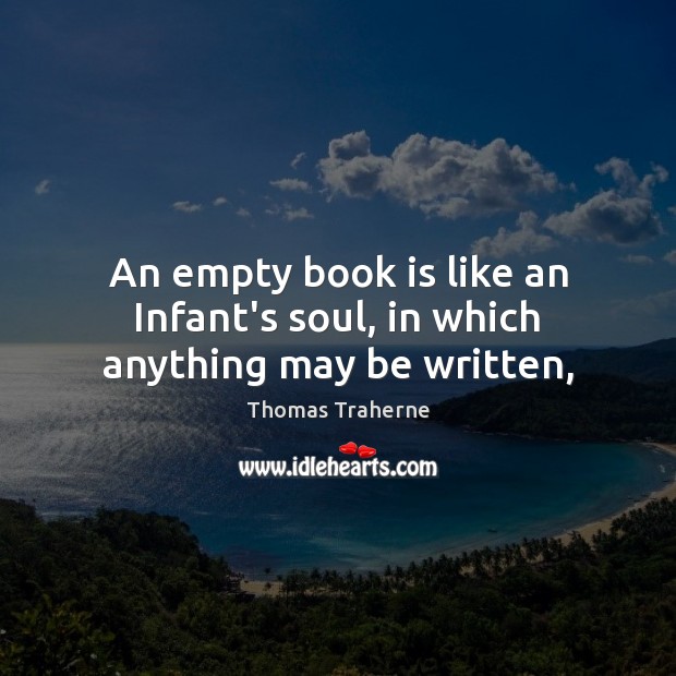 An empty book is like an Infant’s soul, in which anything may be written, Thomas Traherne Picture Quote
