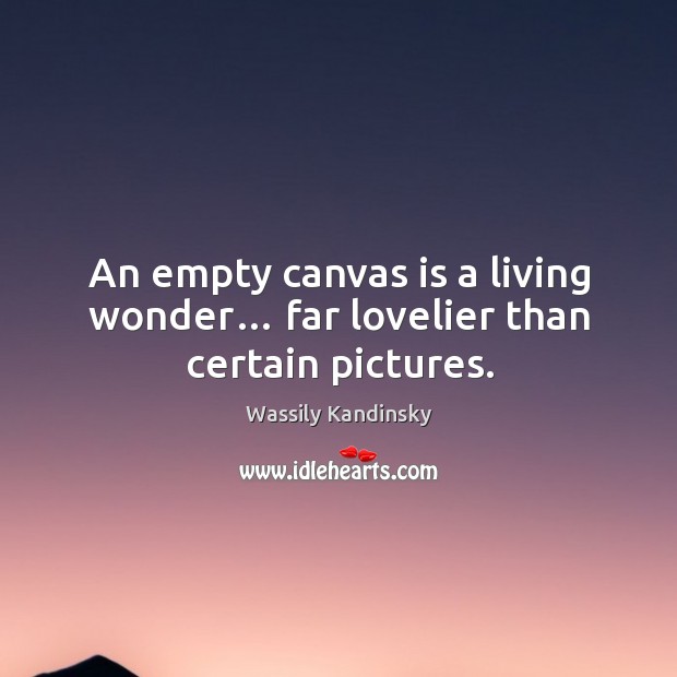 An empty canvas is a living wonder… far lovelier than certain pictures. Wassily Kandinsky Picture Quote