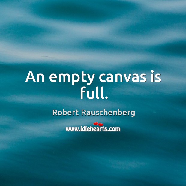 An empty canvas is full. Robert Rauschenberg Picture Quote