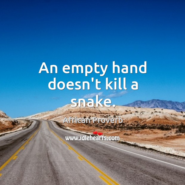 An empty hand doesn’t kill a snake. African Proverbs Image