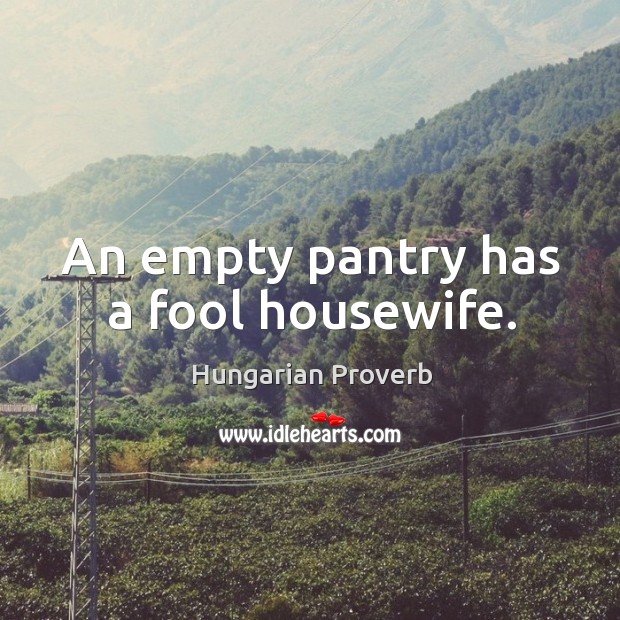 An empty pantry has a fool housewife. Hungarian Proverbs Image