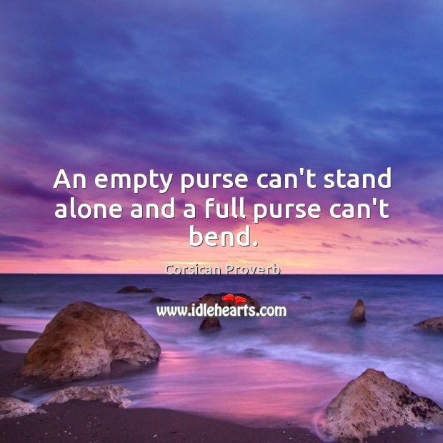 An empty purse can’t stand alone and a full purse can’t bend. Corsican Proverbs Image