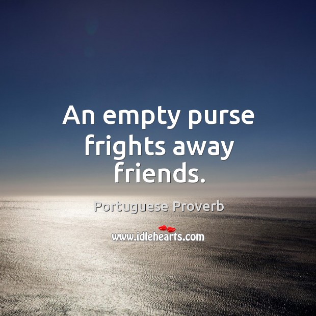 An empty purse frights away friends. Image