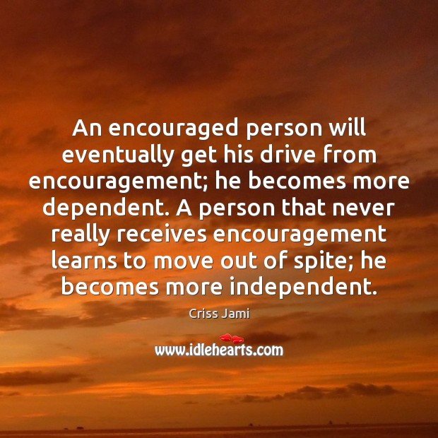 An encouraged person will eventually get his drive from encouragement; he becomes Criss Jami Picture Quote