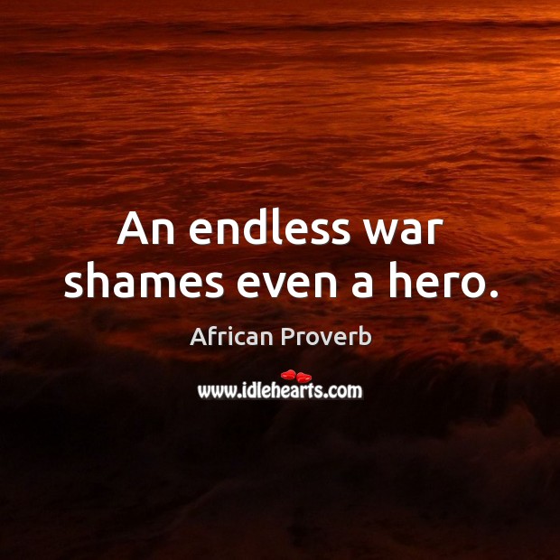 An endless war shames even a hero. African Proverbs Image