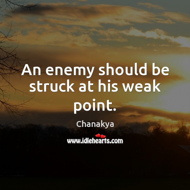 An enemy should be struck at his weak point. Chanakya Picture Quote