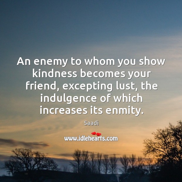 An enemy to whom you show kindness becomes your friend, excepting lust, the indulgence of which increases its enmity. Enemy Quotes Image