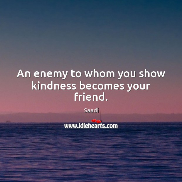 An enemy to whom you show kindness becomes your friend. Saadi Picture Quote