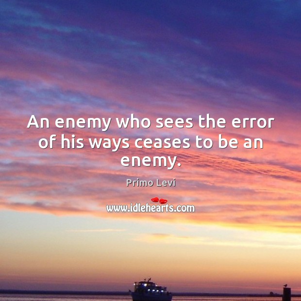 An enemy who sees the error of his ways ceases to be an enemy. Primo Levi Picture Quote