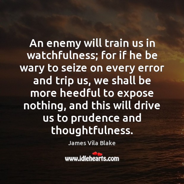 An enemy will train us in watchfulness; for if he be wary James Vila Blake Picture Quote