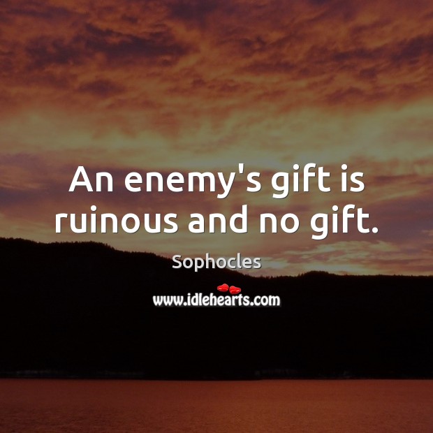 An enemy’s gift is ruinous and no gift. Sophocles Picture Quote